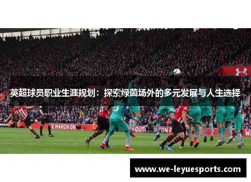 英超球员职业生涯规划：探索绿茵场外的多元发展与人生选择