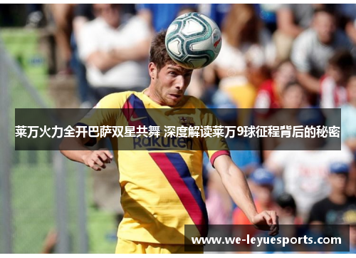 莱万火力全开巴萨双星共舞 深度解读莱万9球征程背后的秘密
