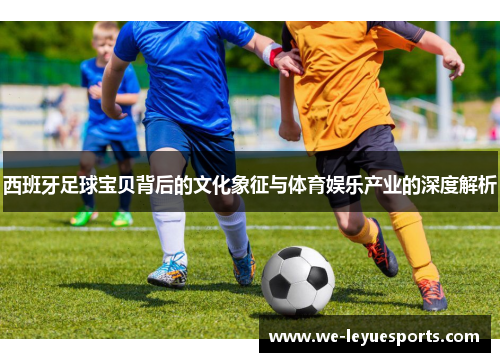 西班牙足球宝贝背后的文化象征与体育娱乐产业的深度解析 西班牙足球宝贝背后的文化象征与体育娱乐产业的深度解析