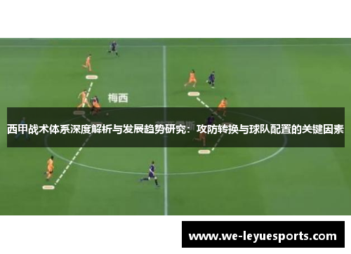 西甲战术体系深度解析与发展趋势研究:攻防转换与球队配置的关键因素 西甲战术体系深度解析与发展趋势研究:攻防转换与球队配置的关键因素