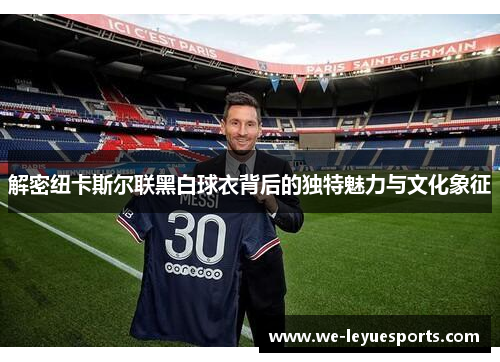 解密纽卡斯尔联黑白球衣背后的独特魅力与文化象征