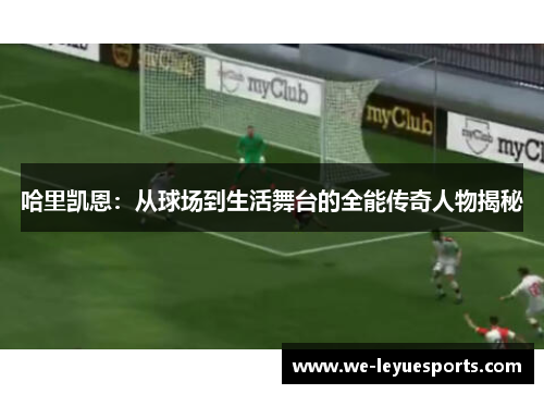 哈里凯恩：从球场到生活舞台的全能传奇人物揭秘