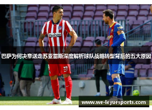 巴萨为何决意送走苏亚雷斯深度解析球队战略转型背后的五大原因