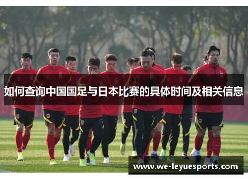 如何查询中国国足与日本比赛的具体时间及相关信息