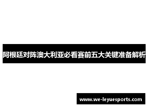 阿根廷对阵澳大利亚必看赛前五大关键准备解析