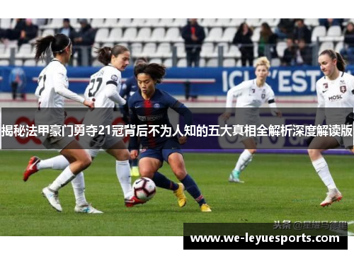 揭秘法甲豪门勇夺21冠背后不为人知的五大真相全解析深度解读版 揭秘法甲豪门勇夺21冠背后不为人知的五大真相全解析深度解读版