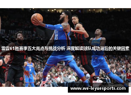 雷霆61胜赛季五大亮点与挑战分析 深度解读球队成功背后的关键因素 雷霆61胜赛季五大亮点与挑战分析 深度解读球队成功背后的关键因素