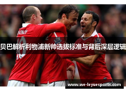 贝巴解析利物浦新帅选拔标准与背后深层逻辑 贝巴解析利物浦新帅选拔标准与背后深层逻辑