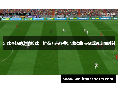 足球赛场的激情旋律：推荐五首经典足球歌曲带你重温热血时刻