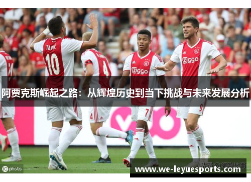 阿贾克斯崛起之路：从辉煌历史到当下挑战与未来发展分析