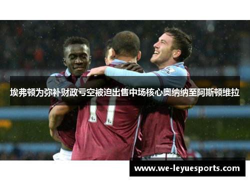 埃弗顿为弥补财政亏空被迫出售中场核心奥纳纳至阿斯顿维拉