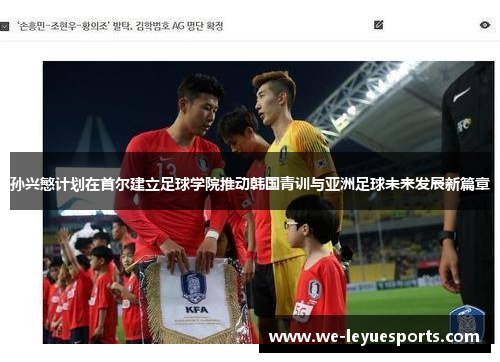 孙兴慜计划在首尔建立足球学院推动韩国青训与亚洲足球未来发展新篇章 孙兴慜计划在首尔建立足球学院推动韩国青训与亚洲足球未来发展新篇章