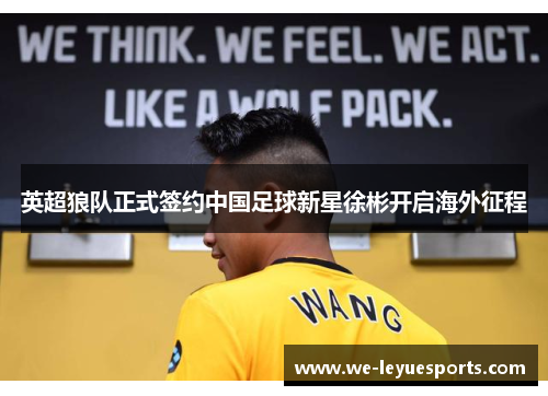 英超狼队正式签约中国足球新星徐彬开启海外征程 英超狼队正式签约中国足球新星徐彬开启海外征程