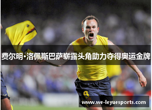 费尔明·洛佩斯巴萨崭露头角助力夺得奥运金牌