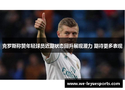 克罗斯称赞年轻球员近期状态回升展现潜力 期待更多表现