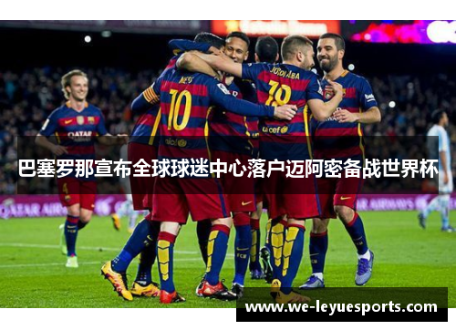 巴塞罗那宣布全球球迷中心落户迈阿密备战世界杯 巴塞罗那宣布全球球迷中心落户迈阿密备战世界杯